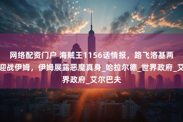网络配资门户 海贼王1156话情报，路飞洛基两大四皇迎战伊姆，伊姆展露恶魔真身_哈拉尔德_世界政府_艾尔巴夫