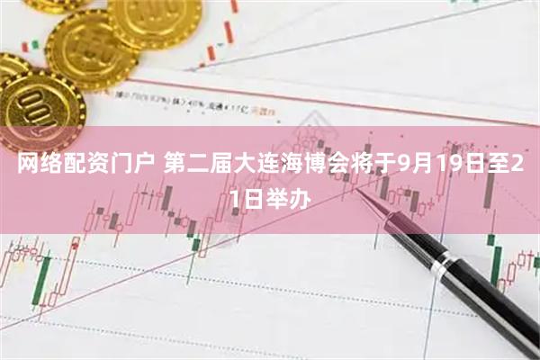 网络配资门户 第二届大连海博会将于9月19日至21日举办