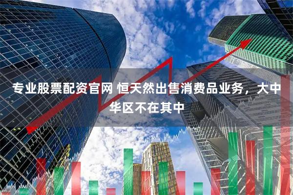 专业股票配资官网 恒天然出售消费品业务，大中华区不在其中
