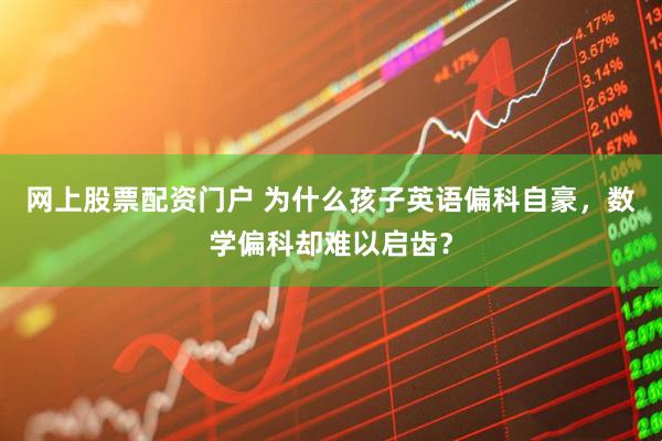 网上股票配资门户 为什么孩子英语偏科自豪，数学偏科却难以启齿？