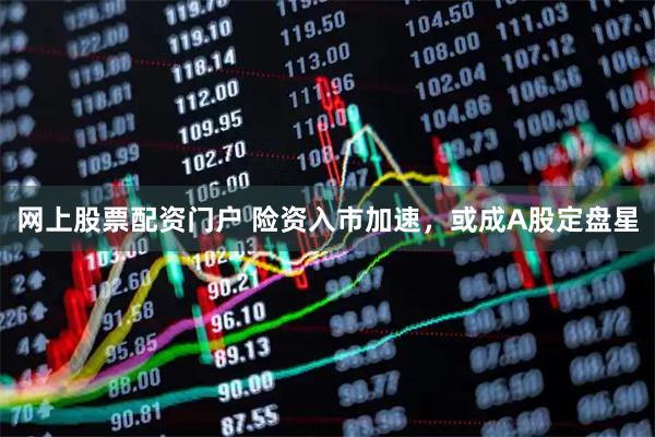 网上股票配资门户 险资入市加速，或成A股定盘星